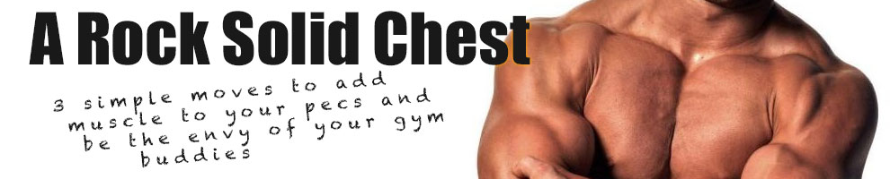A Rock Solid Chest, 3 simple ways to add muscle to your pecs
